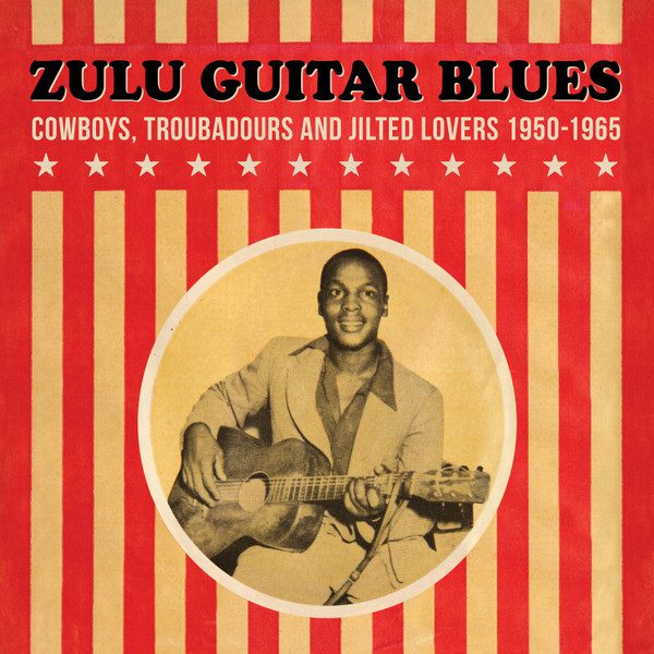 Zulu Guitar Blues - Cowboys, Troubadours and Jilted Lovers 1950-1965